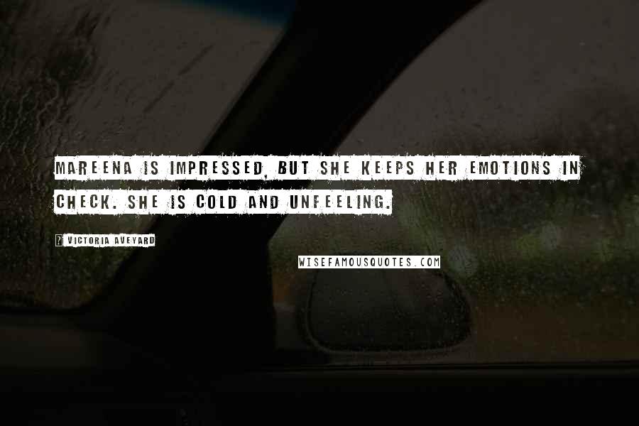 Victoria Aveyard Quotes: Mareena is impressed, but she keeps her emotions in check. She is cold and unfeeling.