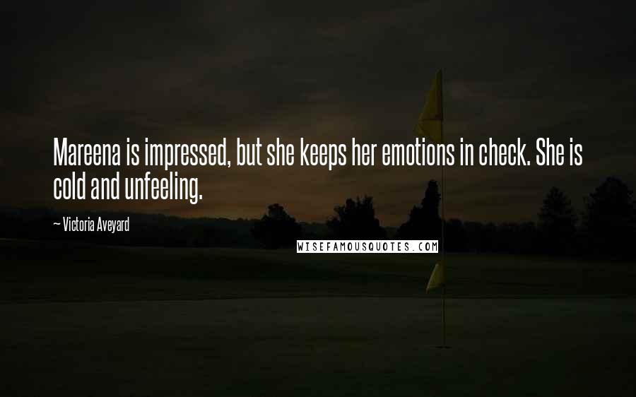 Victoria Aveyard Quotes: Mareena is impressed, but she keeps her emotions in check. She is cold and unfeeling.