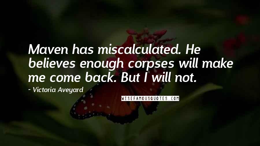 Victoria Aveyard Quotes: Maven has miscalculated. He believes enough corpses will make me come back. But I will not.