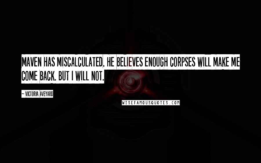 Victoria Aveyard Quotes: Maven has miscalculated. He believes enough corpses will make me come back. But I will not.