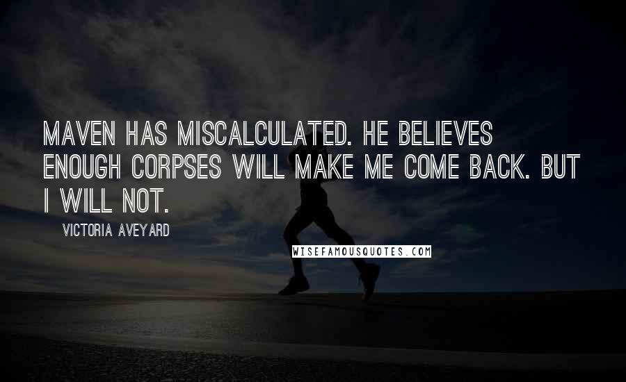 Victoria Aveyard Quotes: Maven has miscalculated. He believes enough corpses will make me come back. But I will not.