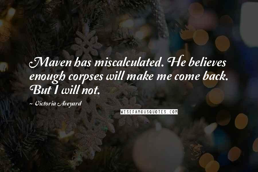 Victoria Aveyard Quotes: Maven has miscalculated. He believes enough corpses will make me come back. But I will not.