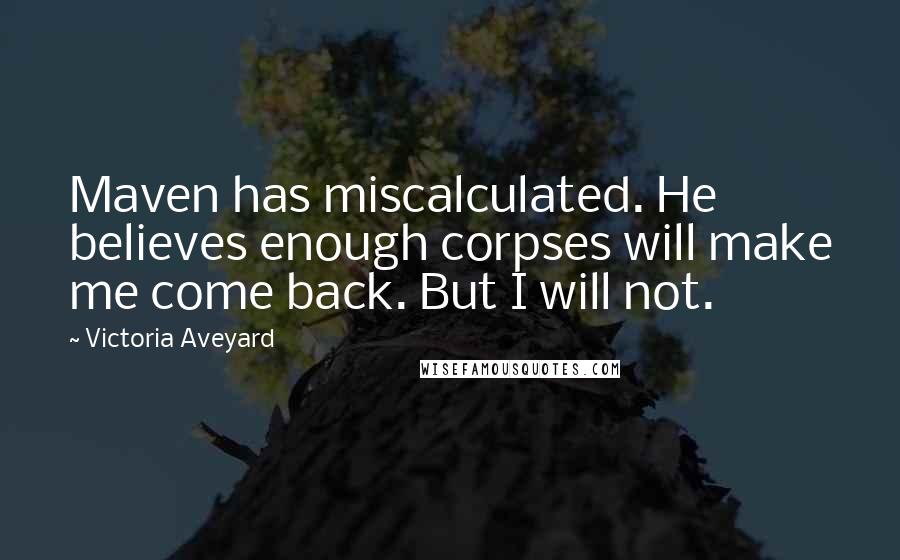 Victoria Aveyard Quotes: Maven has miscalculated. He believes enough corpses will make me come back. But I will not.