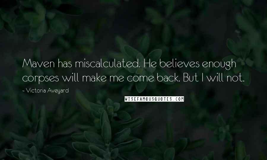 Victoria Aveyard Quotes: Maven has miscalculated. He believes enough corpses will make me come back. But I will not.