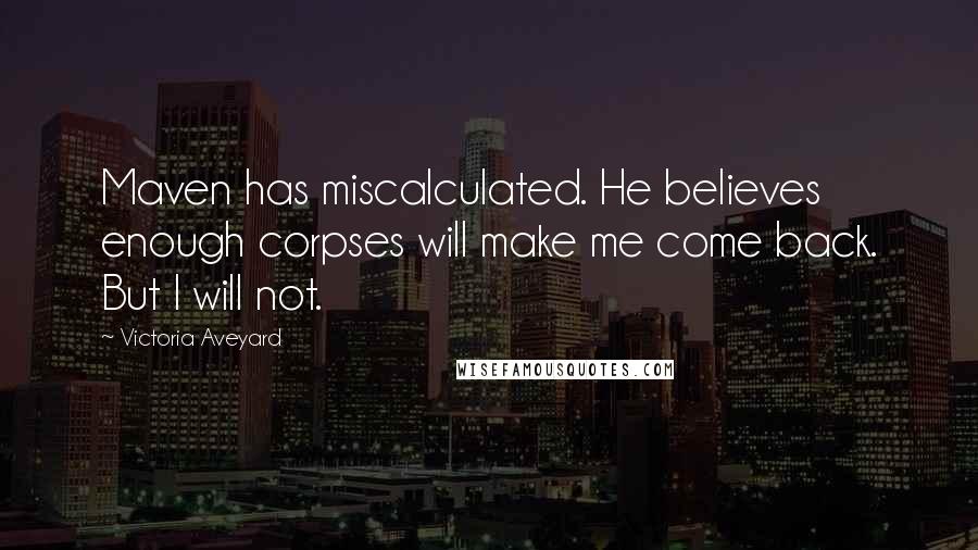 Victoria Aveyard Quotes: Maven has miscalculated. He believes enough corpses will make me come back. But I will not.