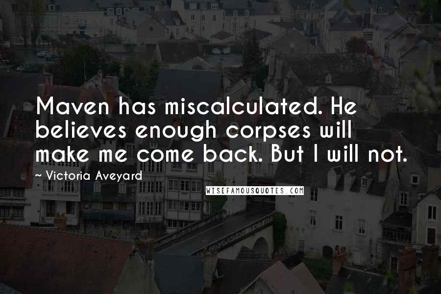 Victoria Aveyard Quotes: Maven has miscalculated. He believes enough corpses will make me come back. But I will not.