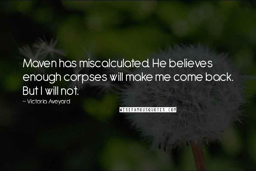 Victoria Aveyard Quotes: Maven has miscalculated. He believes enough corpses will make me come back. But I will not.