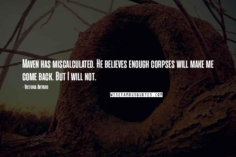 Victoria Aveyard Quotes: Maven has miscalculated. He believes enough corpses will make me come back. But I will not.