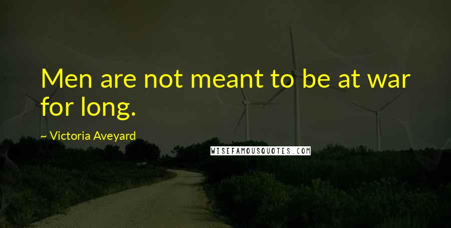 Victoria Aveyard Quotes: Men are not meant to be at war for long.