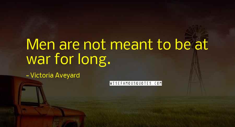 Victoria Aveyard Quotes: Men are not meant to be at war for long.