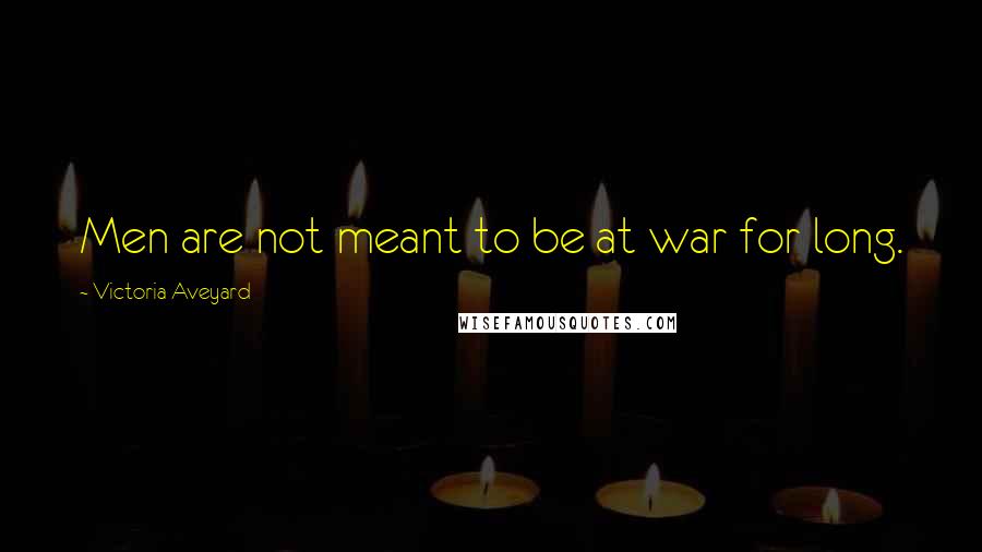 Victoria Aveyard Quotes: Men are not meant to be at war for long.