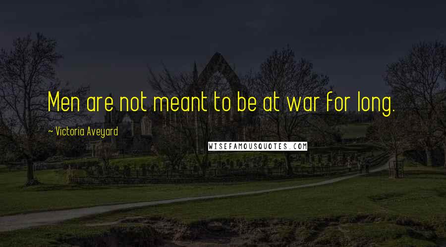 Victoria Aveyard Quotes: Men are not meant to be at war for long.