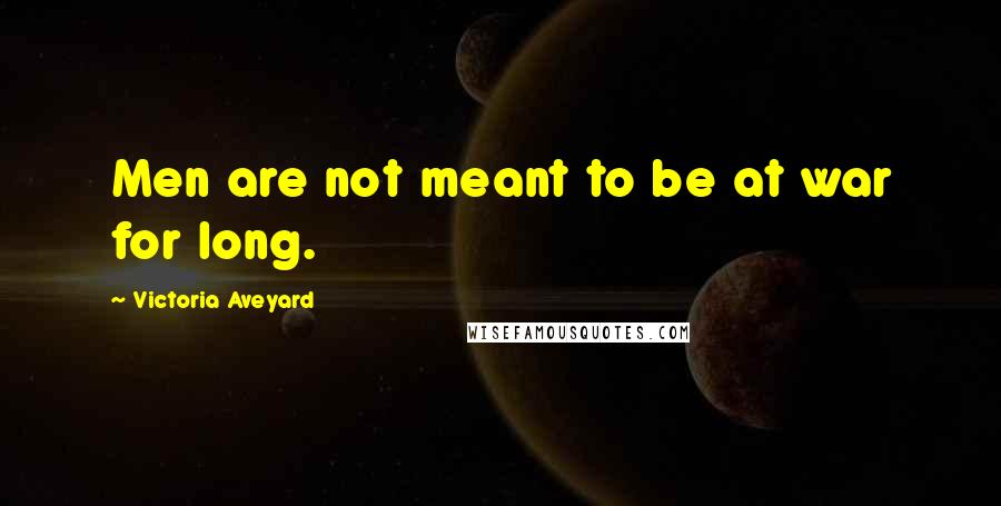 Victoria Aveyard Quotes: Men are not meant to be at war for long.