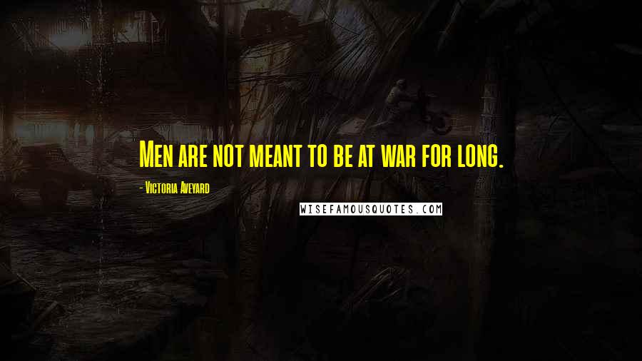 Victoria Aveyard Quotes: Men are not meant to be at war for long.