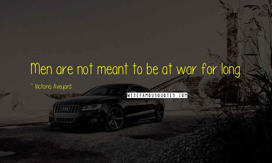 Victoria Aveyard Quotes: Men are not meant to be at war for long.