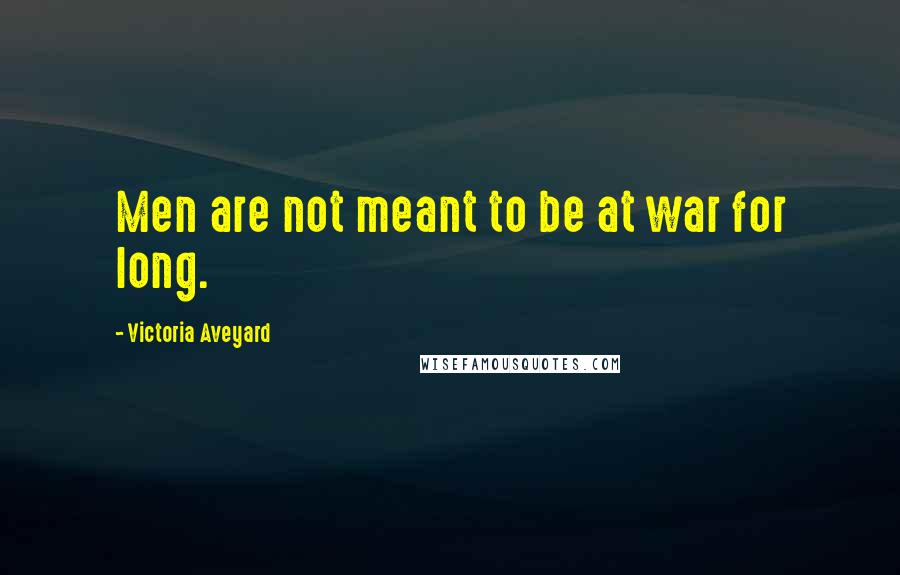Victoria Aveyard Quotes: Men are not meant to be at war for long.