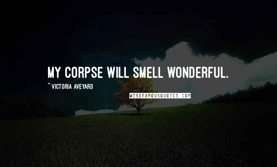 Victoria Aveyard Quotes: My corpse will smell wonderful.