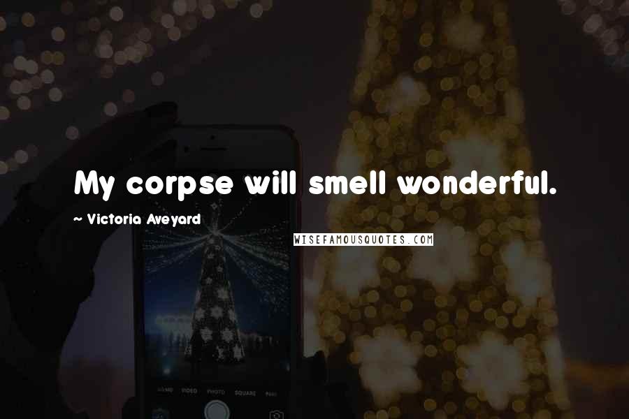 Victoria Aveyard Quotes: My corpse will smell wonderful.