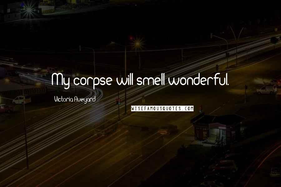 Victoria Aveyard Quotes: My corpse will smell wonderful.