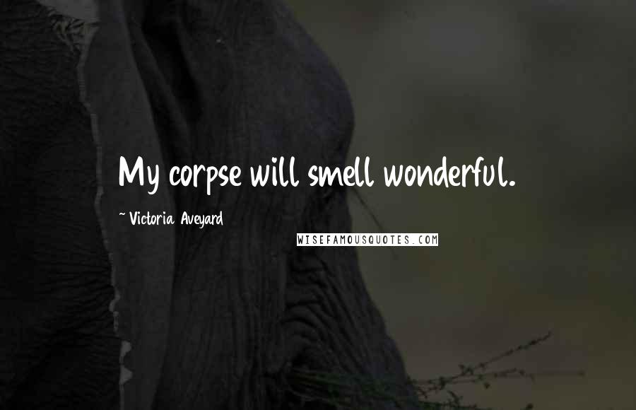 Victoria Aveyard Quotes: My corpse will smell wonderful.