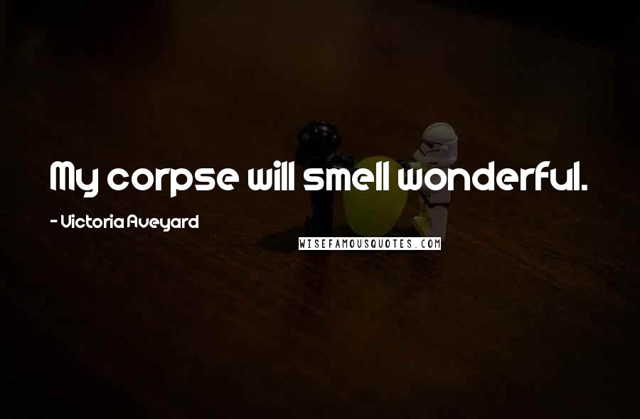 Victoria Aveyard Quotes: My corpse will smell wonderful.