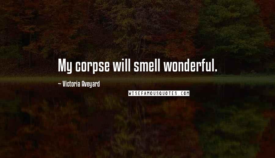 Victoria Aveyard Quotes: My corpse will smell wonderful.