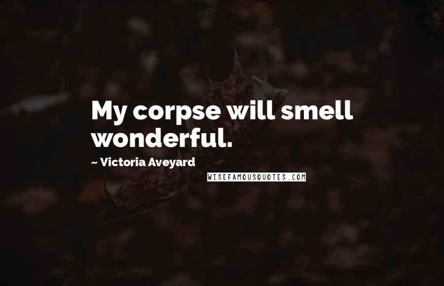 Victoria Aveyard Quotes: My corpse will smell wonderful.