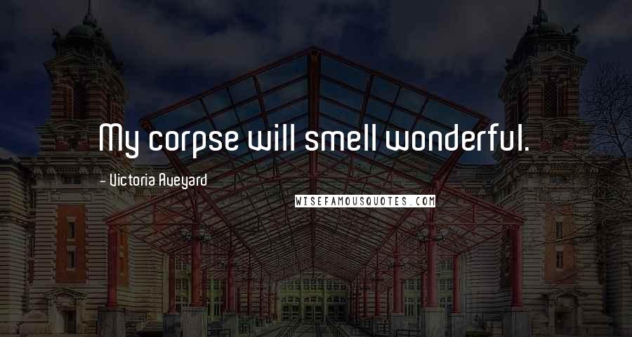 Victoria Aveyard Quotes: My corpse will smell wonderful.