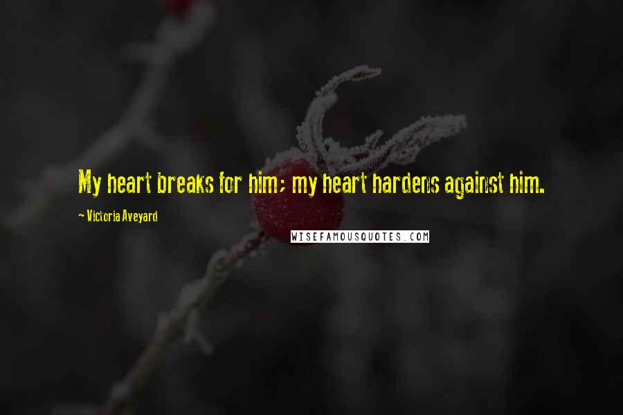 Victoria Aveyard Quotes: My heart breaks for him; my heart hardens against him.