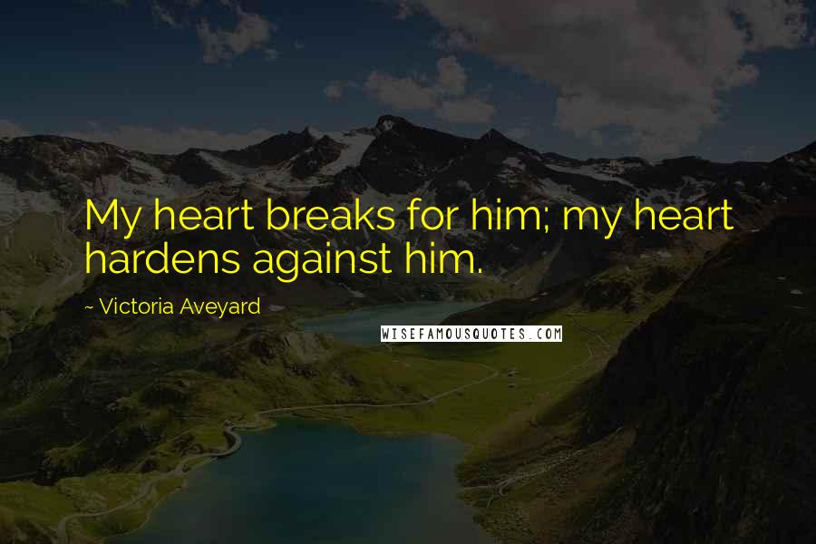 Victoria Aveyard Quotes: My heart breaks for him; my heart hardens against him.