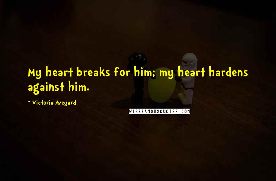 Victoria Aveyard Quotes: My heart breaks for him; my heart hardens against him.