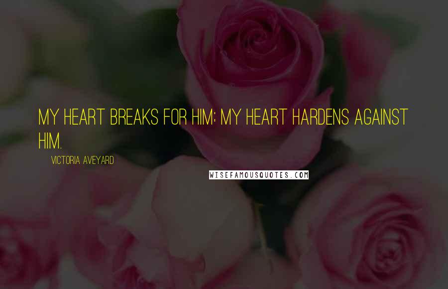 Victoria Aveyard Quotes: My heart breaks for him; my heart hardens against him.