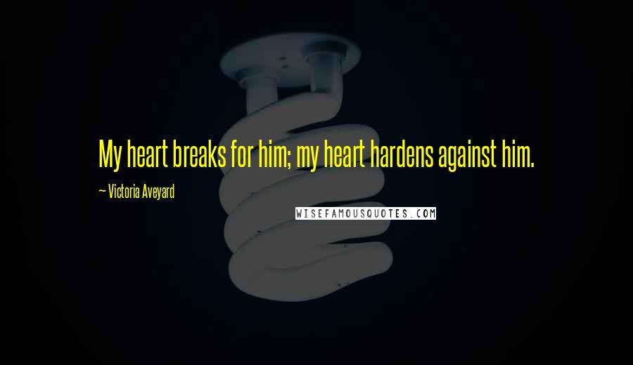 Victoria Aveyard Quotes: My heart breaks for him; my heart hardens against him.