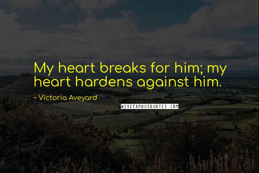 Victoria Aveyard Quotes: My heart breaks for him; my heart hardens against him.