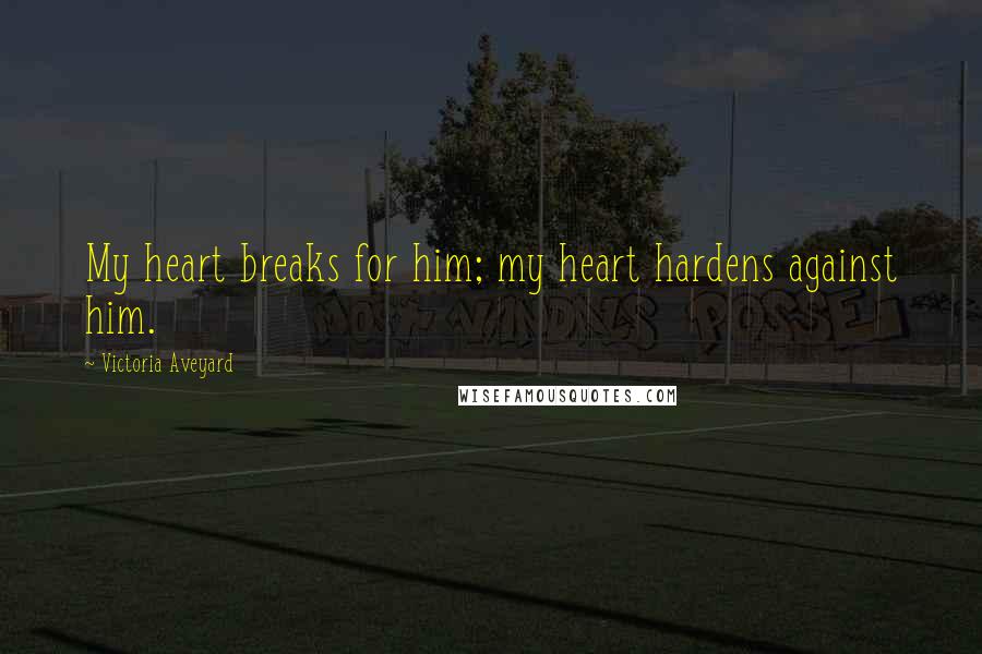 Victoria Aveyard Quotes: My heart breaks for him; my heart hardens against him.