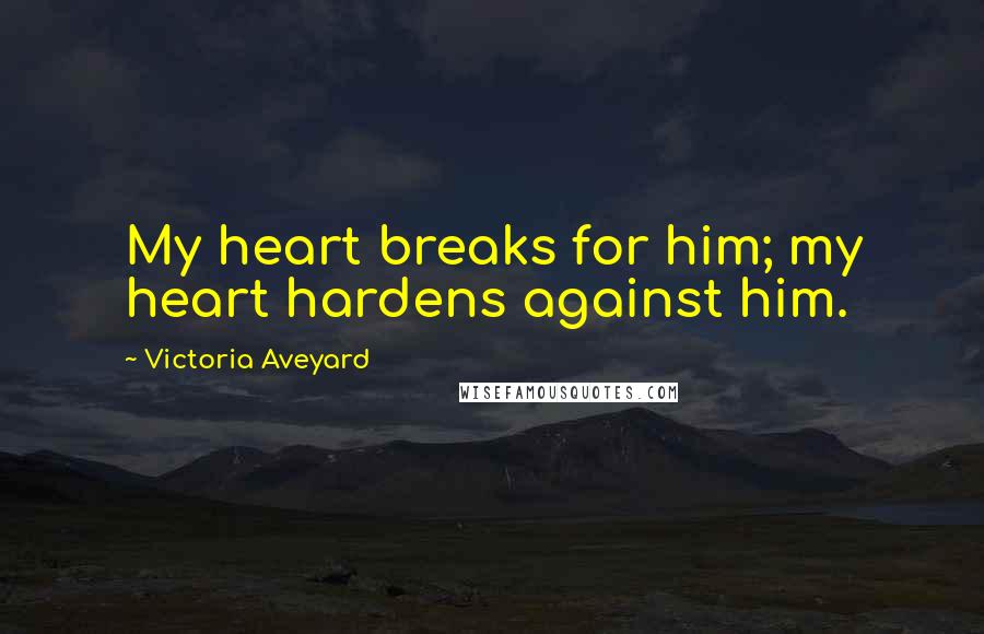 Victoria Aveyard Quotes: My heart breaks for him; my heart hardens against him.