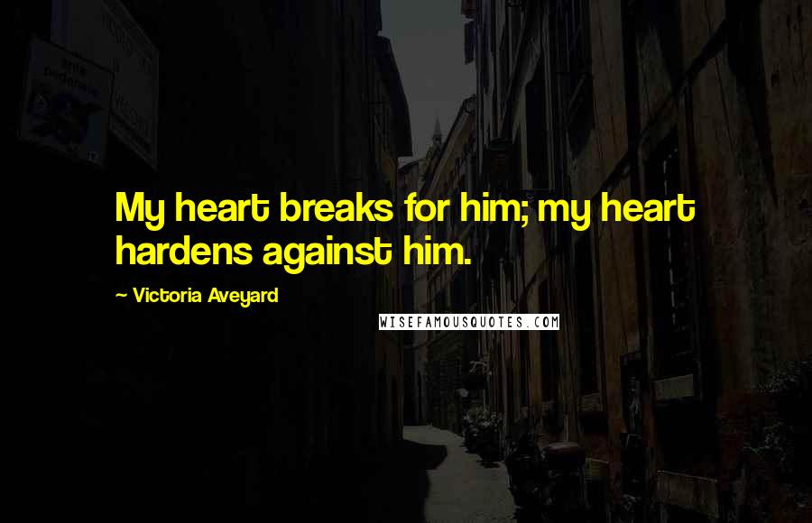 Victoria Aveyard Quotes: My heart breaks for him; my heart hardens against him.
