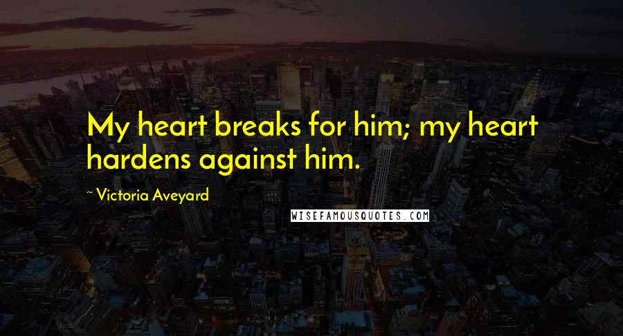 Victoria Aveyard Quotes: My heart breaks for him; my heart hardens against him.