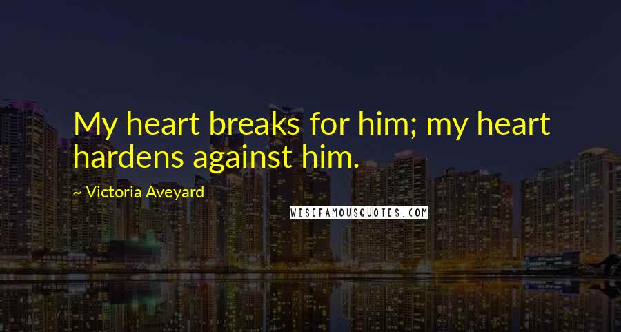 Victoria Aveyard Quotes: My heart breaks for him; my heart hardens against him.