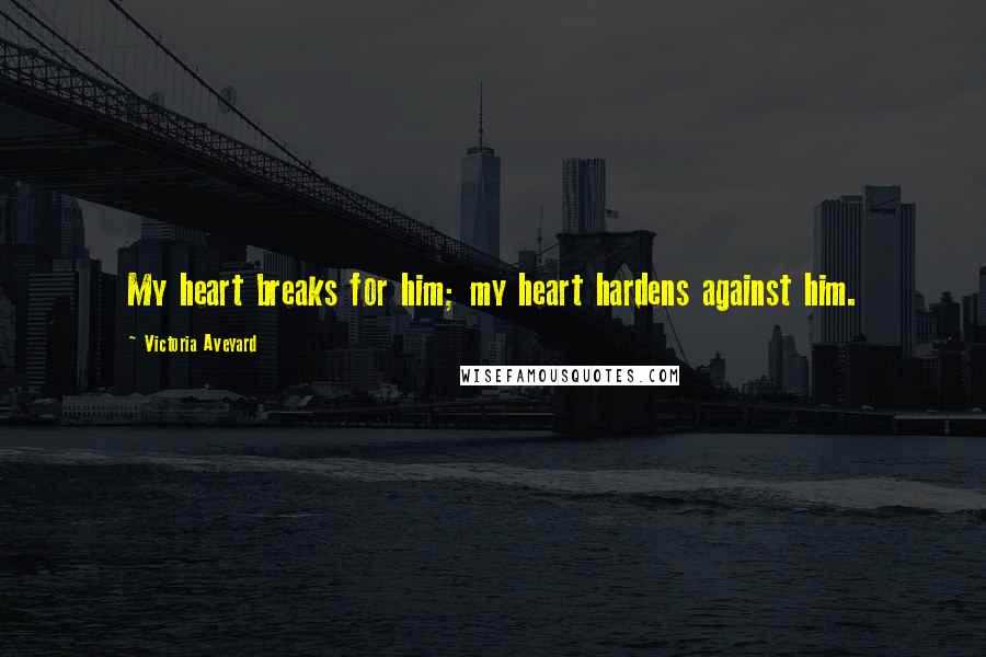 Victoria Aveyard Quotes: My heart breaks for him; my heart hardens against him.
