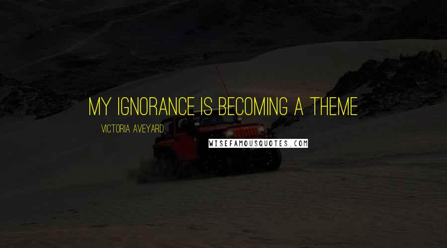 Victoria Aveyard Quotes: My ignorance is becoming a theme