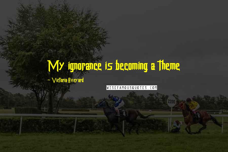 Victoria Aveyard Quotes: My ignorance is becoming a theme