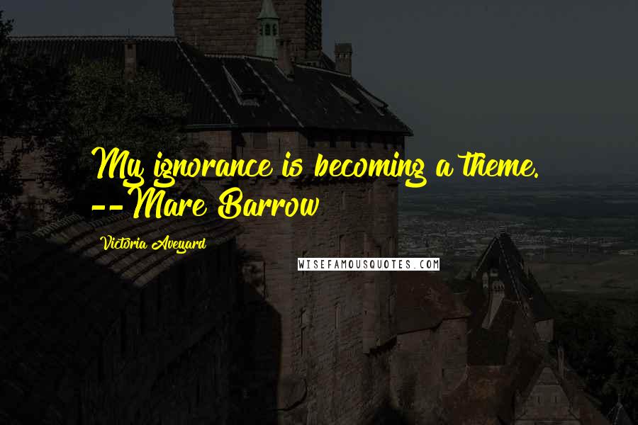 Victoria Aveyard Quotes: My ignorance is becoming a theme." --Mare Barrow