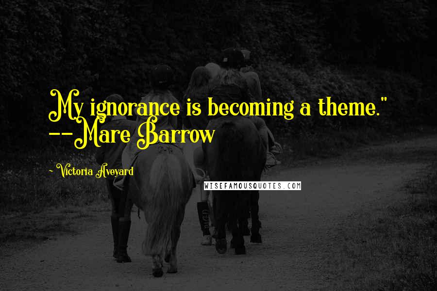 Victoria Aveyard Quotes: My ignorance is becoming a theme." --Mare Barrow