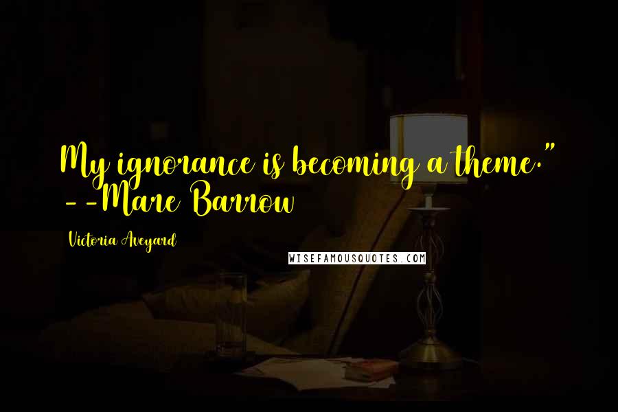 Victoria Aveyard Quotes: My ignorance is becoming a theme." --Mare Barrow