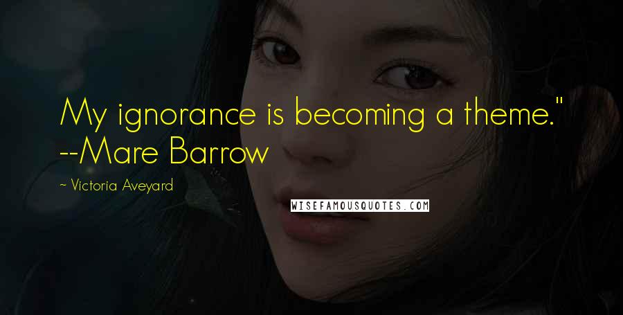 Victoria Aveyard Quotes: My ignorance is becoming a theme." --Mare Barrow