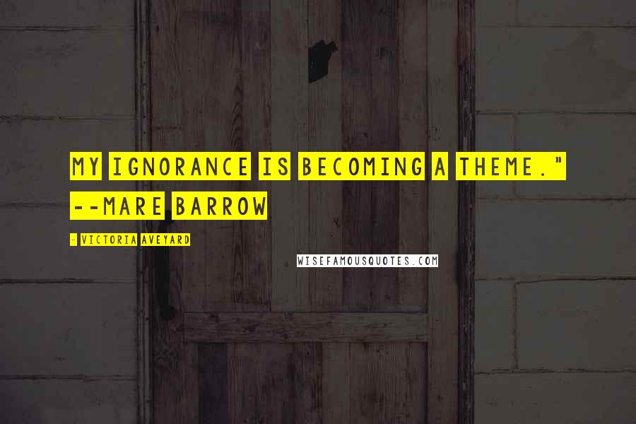 Victoria Aveyard Quotes: My ignorance is becoming a theme." --Mare Barrow