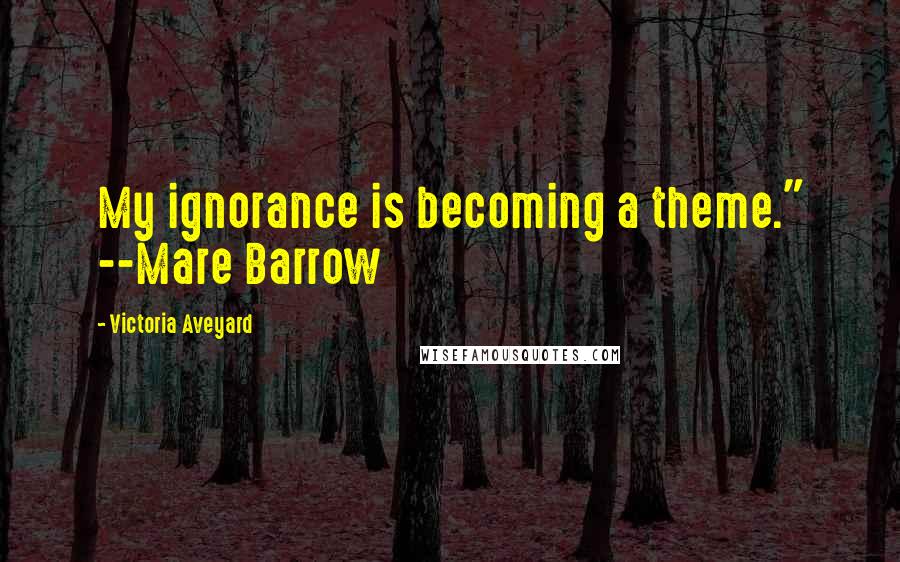 Victoria Aveyard Quotes: My ignorance is becoming a theme." --Mare Barrow