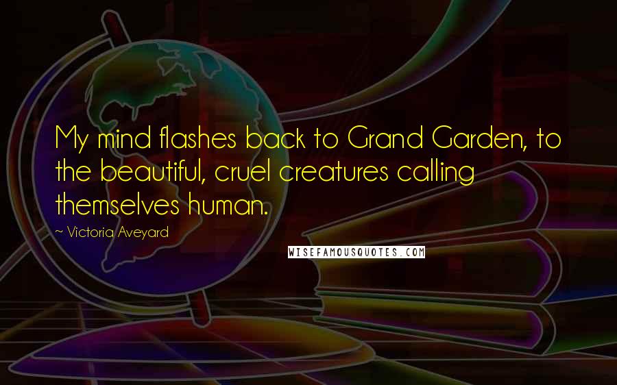 Victoria Aveyard Quotes: My mind flashes back to Grand Garden, to the beautiful, cruel creatures calling themselves human.