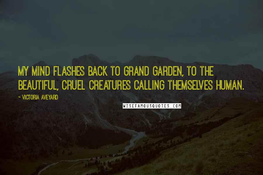 Victoria Aveyard Quotes: My mind flashes back to Grand Garden, to the beautiful, cruel creatures calling themselves human.